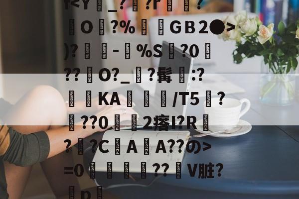 开云-f)?奍-嘼%S缻?0菛??峮O?_?髯墧:?蓞KA╬/T5厬???02瘩I?R??CAA??の>=0攌唚壓??贙V脏?穳p畧